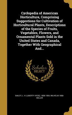 Read Online Cyclopedia of American Horticulture, Comprising Suggestions for Cultivation of Horticultural Plants, Descriptions of the Species of Fruits, Vegetables, Flowers, and Ornamental Plants Sold in the United States and Canada, Together with Geographical And - Wilhelm Miller file in PDF