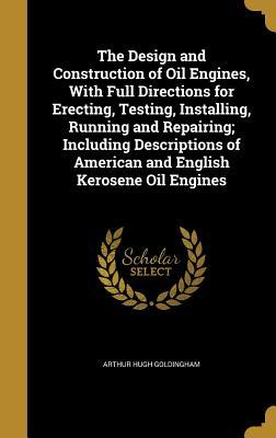 Download The Design and Construction of Oil Engines, with Full Directions for Erecting, Testing, Installing, Running and Repairing; Including Descriptions of American and English Kerosene Oil Engines - Arthur Hugh Goldingham file in PDF