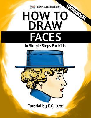 Full Download How to Draw Faces - In Simple Steps for Kids - Workbook - E.G. Lutz | PDF
