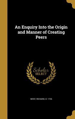 Read Online An Enquiry Into the Origin and Manner of Creating Peers - Richard West | PDF