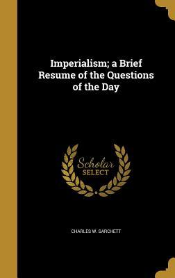 Full Download Imperialism; A Brief Resume of the Questions of the Day - Charles W. Sarchett file in ePub