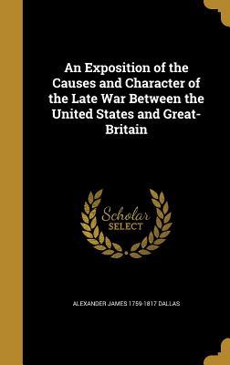 Full Download An Exposition of the Causes and Character of the Late War Between the United States and Great-Britain - Alexander James Dallas file in ePub