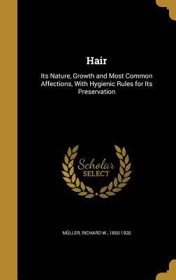 Full Download Hair: Its Nature, Growth and Most Common Affections, with Hygienic Rules for Its Preservation - Richard W. Muller | PDF
