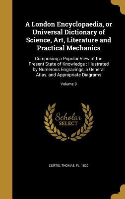 Read Online A London Encyclopaedia, or Universal Dictionary of Science, Art, Literature and Practical Mechanics: Comprising a Popular View of the Present State of Knowledge: Illustrated by Numerous Engravings, a General Atlas, and Appropriate Diagrams; Volume 9 - Thomas Curtis file in ePub