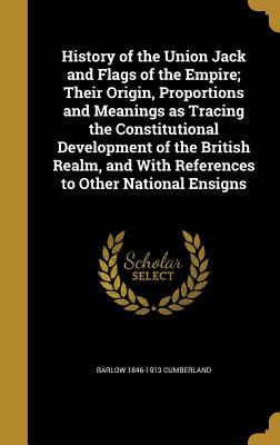 Read Online History of the Union Jack and Flags of the Empire; Their Origin, Proportions and Meanings as Tracing the Constitutional Development of the British Realm, and with References to Other National Ensigns - Barlow Cumberland file in PDF