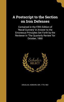 Download A PostScript to the Section on Iron Defenses: Contained in the Fifth Edition of 'Naval Gunnery' in Answer to the Erroneous Principles Set Forth by the Reviewer in 'The Quarterly Review' for October, 1860 - Howard Sir Douglas 1776-1861 file in PDF