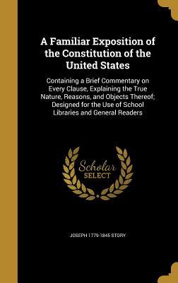 Full Download A Familiar Exposition of the Constitution of the United States: Containing a Brief Commentary on Every Clause, Explaining the True Nature, Reasons, and Objects Thereof; Designed for the Use of School Libraries and General Readers - Joseph Story file in PDF