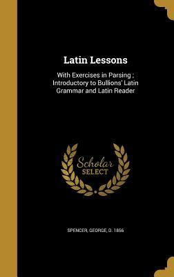 Download Latin Lessons: With Exercises in Parsing; Introductory to Bullions' Latin Grammar and Latin Reader - George Spencer | ePub