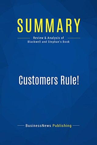 Read Online Summary: Customers Rule!: Review and Analysis of Blackwell and Stephan's Book - BusinessNews Publishing | PDF