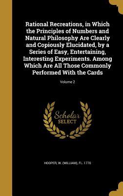 Download Rational Recreations, in Which the Principles of Numbers and Natural Philosophy Are Clearly and Copiously Elucidated, by a Series of Easy, Entertaining, Interesting Experiments. Among Which Are All Those Commonly Performed with the Cards; Volume 2 - W (William) Fl 1770 Hooper | PDF
