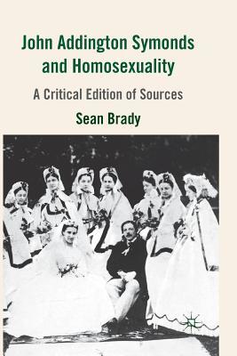Full Download John Addington Symonds (1840-1893) and Homosexuality: A Critical Edition of Sources - Sean Brady file in ePub