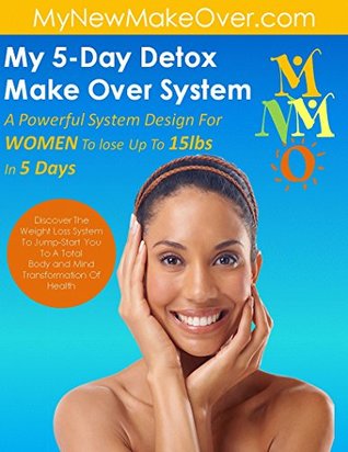 Full Download My 5-Day Detox Make Over: A SYSTEM DESIGN FOR WOMEN TO LOSE UP TO 15LBS IN DAYS - Loomington Belfort | ePub