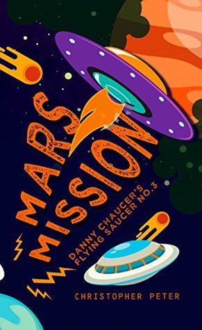 Read Mars Mission: Danny Chaucer's Flying Saucer 3 - Christopher Peter | ePub