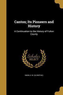 Read Online Canton; Its Pioneers and History: A Continuation to the History of Fulton County - Alonzo M. Swan file in PDF