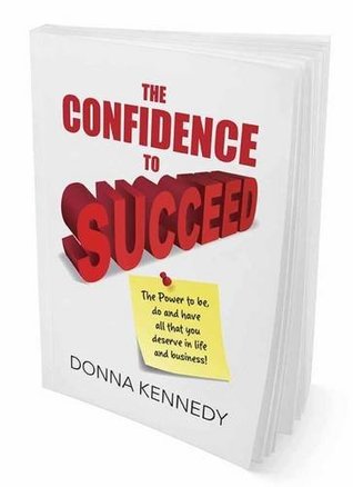 Full Download The Confidence to Succeed: The Power to be, do and have all that you deserve in life and business! - Donna Kennedy | PDF