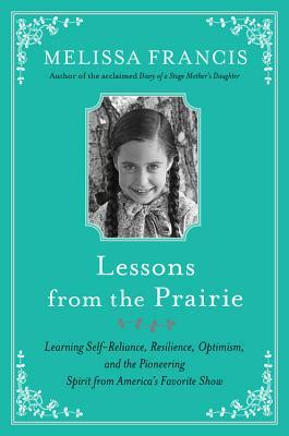 Full Download Lessons from the Prairie: Learning Self-Reliance, Resilience, Optimism, and the Pioneering Spirit from America's Favorite Show - Melissa Francis | ePub