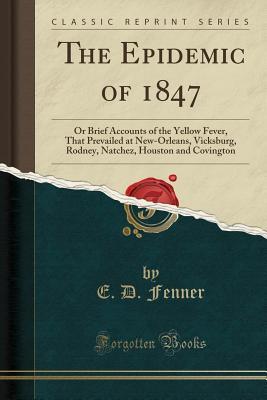 Download The Epidemic of 1847: Or Brief Accounts of the Yellow Fever, That Prevailed at New-Orleans, Vicksburg, Rodney, Natchez, Houston and Covington - E.D. Fenner | ePub
