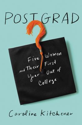 Full Download Post Grad: Five Women and Their First Year Out of College - Caroline Kitchener | ePub