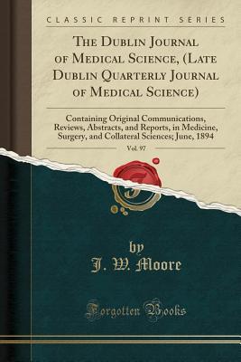 Read The Dublin Journal of Medical Science, (Late Dublin Quarterly Journal of Medical Science), Vol. 97: Containing Original Communications, Reviews, Abstracts, and Reports, in Medicine, Surgery, and Collateral Sciences; June, 1894 (Classic Reprint) - J W Moore file in PDF