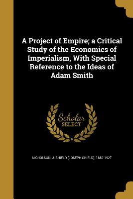 Download A Project of Empire; A Critical Study of the Economics of Imperialism, with Special Reference to the Ideas of Adam Smith - Joseph Shield Nicholson file in PDF