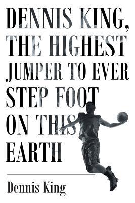 Full Download Dennis King, the Highest Jumper to Ever Step Foot on This Earth - Dennis King file in PDF