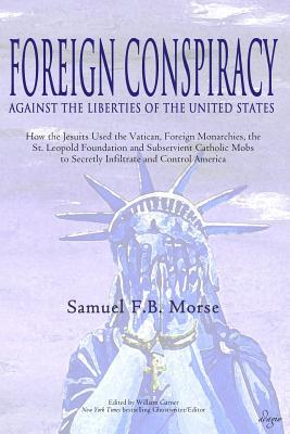 Read Online Foreign Conspiracy Against the Liberties of the United States: How the Jesuits Used the Vatican, Foreign Monarchies, the St. Leopold Foundation and Subservient Catholic Mobs to Secretly Infiltrate and Control America - Samuel Morse file in PDF