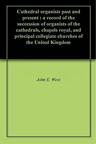 Download Cathedral organists past and present : a record of the succession of organists of the cathedrals, chapels royal, and principal collegiate churches of the United Kingdom - John Ebenezer West file in ePub