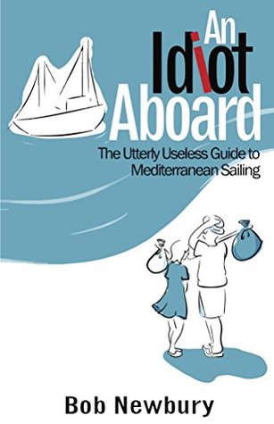 Download An Idiot Aboard: The Utterly Useless Guide to Mediterranean Sailing - Bob Newbury | ePub