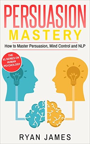 Full Download Persuasion: Mastery- How to Master Persuasion, Mind Control and NLP (Persuasion Series Book 2) - Ryan James | PDF