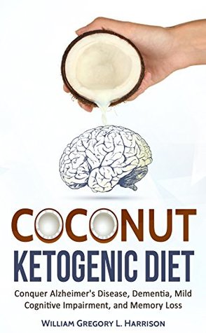 Full Download Coconut Ketogenic Diet: Conquer Alzheimer's Disease, Dementia, Mild Cognitive Impairment, and Memory Loss (FREE PDF BOOK) (Ketogenic Diet, Alzheimer's Disease, Dementia, Coconut Book 1) - William Gregory Harrison file in PDF