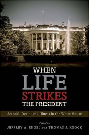 Read Online When Life Strikes the President: Scandal, Death, and Illness in the White House - Jeffrey A. Engel | PDF
