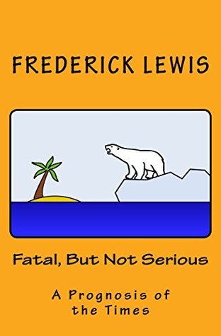 Full Download Fatal, But Not Serious: A Prognosis of the Times - Frederick Lewis | ePub