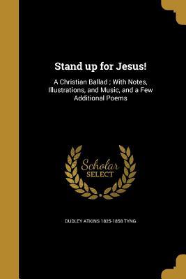Full Download Stand Up for Jesus!: A Christian Ballad; With Notes, Illustrations, and Music, and a Few Additional Poems - Dudley Atkins Tyng file in ePub