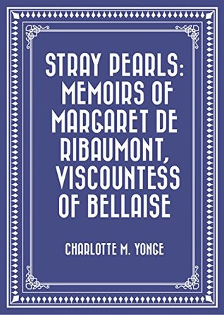 Download Stray Pearls: Memoirs of Margaret De Ribaumont, Viscountess of Bellaise - Charlotte Mary Yonge | ePub