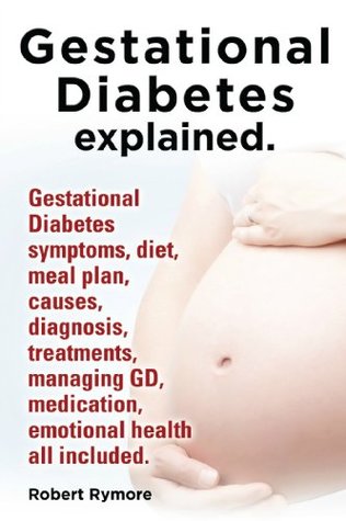 Full Download Gestational Diabetes. Gestational Diabetes symptoms, diet, meal plan, causes, diagnosis, treatments, managing GD, medication, emotional health all included. - Robert Rymore | PDF