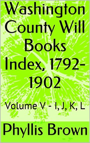Read Washington County Will Books Index, 1792-1902: Volume V - I, J, K, L - Phyllis Brown file in PDF