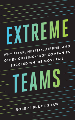 Read Extreme Teams: Why Pixar, Netflix, AirBnB, and Other Cutting-Edge Companies Succeed Where Most Fail - Robert Bruce Shaw file in ePub