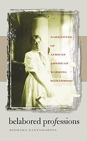Read Belabored Professions: Narratives of African American Working Womanhood - Xiomara Santamarina file in PDF