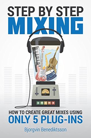 Full Download Step By Step Mixing: How to Create Great Mixes Using Only 5 Plug-ins (Audio Issues Book 1) - Bjorgvin Benediktsson file in PDF