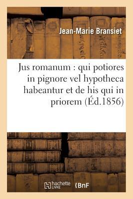 Read Online Jus Romanum: Qui Potiores in Pignore Vel Hypotheca Habeantur Et de His Qui in Priorem: Creditorum Locum Succedunt. Droit Franaais: Des Hypotha]ques - Bransiet-J-M | PDF
