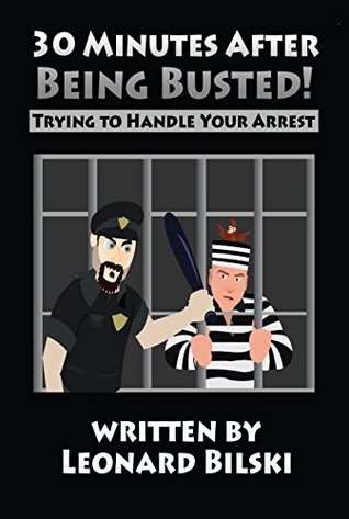 Full Download 30 Minutes After Being Busted!: Trying to Handle Your Arrest - Leonard Bilski | PDF