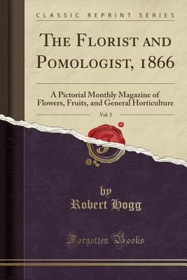 Full Download The Florist and Pomologist, 1866, Vol. 5: A Pictorial Monthly Magazine of Flowers, Fruits, and General Horticulture (Classic Reprint) - Robert Hogg file in ePub