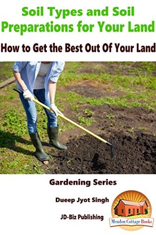 Read Online Soil Types and Soil Preparation for Your Land - How to Get the Best Out Of Your Land (Gardening Series Book 32) - Dueep Jyot Singh file in ePub