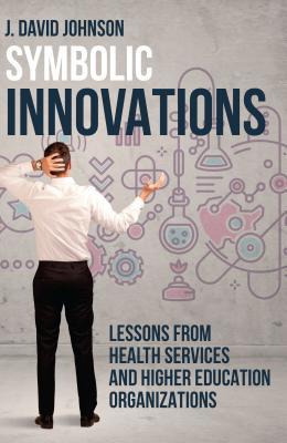 Read Online Symbolic Innovations: Lessons from Health Services and Higher Education Organizations - J David Johnson | PDF