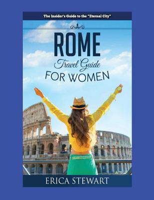 Read Rome: The Complete Insiders Guide for Women Traveling to Rome: Travel Italy Europe Guidebook. Europe Italy General Short Readstravel - Erica Stewart | ePub