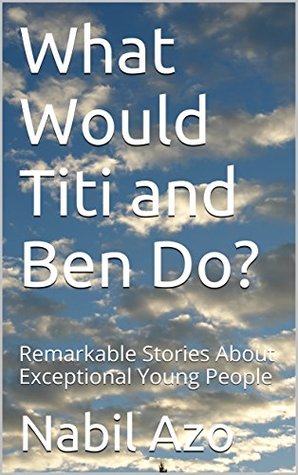 Read Online What Would Titi and Ben Do?: Remarkable Stories About Exceptional Young People - Nabil Azo | ePub