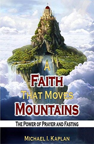 Read Online A Faith That Moves Mountains: The Power of Prayer and Fasting (Unshakable Christian Faith Book 7) - Michael Kaplan | ePub