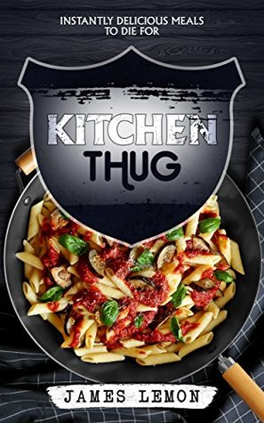 Read Online KITCHEN THUG: Instantly Delicious Meals To Die For - James Lemon file in PDF