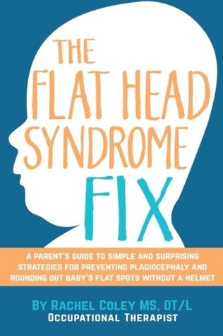Download The Flat Head Syndrome Fix: A Parent's Guide to Simple and Surprising Strategies for Preventing Plagiocephaly and Rounding Out Baby's Flat Spots Without a Helmet - Rachel Coley OT/L file in ePub