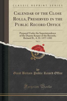Read Online Calendar of the Close Rolls, Preserved in the Public Record Office, Vol. 1: Prepared Under the Superintendence of the Deputy Keeper of the Records; Richard II., A. D. 1377-1381 (Classic Reprint) - Great Britain Public Record Office file in ePub